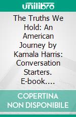 The Truths We Hold: An American Journey by Kamala Harris: Conversation Starters. E-book. Formato EPUB ebook