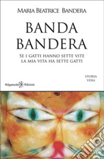 Banda BanderaSe i gatti hanno sette vite la mia vita ha sette gatti. E-book. Formato EPUB ebook di Maria Beatrice Bandera