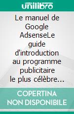 Le manuel de Google AdsenseLe guide d'introduction au programme publicitaire le plus célèbre et le plus populaire sur le web : les informations de base et les points clés à connaître. E-book. Formato EPUB