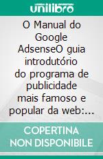 O Manual do Google AdsenseO guia introdutório do programa de publicidade mais famoso e popular da web: as informações básicas e os pontos-chave a conhecer. E-book. Formato EPUB ebook di Stefano Calicchio