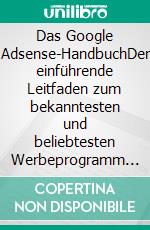 Das Google Adsense-HandbuchDer einführende Leitfaden zum bekanntesten und beliebtesten Werbeprogramm im Web: die grundlegenden Informationen und die wichtigsten Punkte, die man wissen sollte. E-book. Formato EPUB ebook di Stefano Calicchio