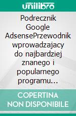 Podrecznik Google AdsensePrzewodnik wprowadzajacy do najbardziej znanego i popularnego programu reklamowego w sieci: podstawowe informacje i najwazniejsze punkty, które warto znac. E-book. Formato EPUB ebook di Stefano Calicchio