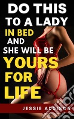 Do This to a Lady in Bed and She Will Be Yours For Life. E-book. Formato EPUB ebook