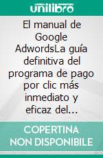 El manual de Google AdwordsLa guía definitiva del programa de pago por clic más inmediato y eficaz del mundo. E-book. Formato EPUB ebook