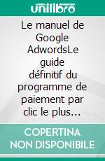 Le manuel de Google AdwordsLe guide définitif du programme de paiement par clic le plus immédiat et le plus efficace au monde. E-book. Formato EPUB ebook di Stefano Calicchio