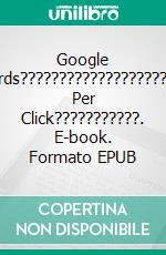 Google Adwords?????????????????????Pay Per Click???????????. E-book. Formato EPUB ebook di Stefano Calicchio