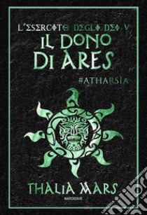 Il Dono di Ares(L'Esercito degli Dei #5): #Atharsìa. E-book. Formato EPUB ebook di Thalia Mars