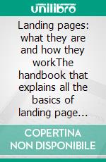 Landing pages: what they are and how they workThe handbook that explains all the basics of landing page marketing, from creation to optimisation. E-book. Formato EPUB ebook di Stefano Calicchio