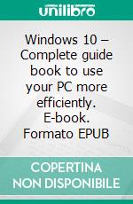 Windows 10 – Complete guide book to use your PC more efficiently. E-book. Formato EPUB ebook di Alex Ward