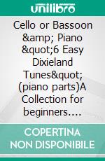 Cello or Bassoon &amp; Piano &quot;6 Easy Dixieland Tunes&quot; (piano parts)A Collection for beginners. E-book. Formato EPUB ebook