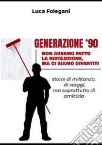 Generazione '90Non avremo fatto la rivoluzione, ma ci siamo divertiti. E-book. Formato EPUB ebook di Luca Folegani