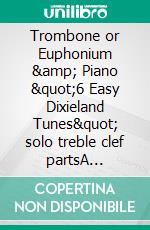 Trombone or Euphonium &amp; Piano &quot;6 Easy Dixieland Tunes&quot; solo treble clef partsA Collection for beginners. E-book. Formato EPUB ebook