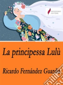 La principessa Lulù. E-book. Formato EPUB ebook di Ricardo Fernández Guardia