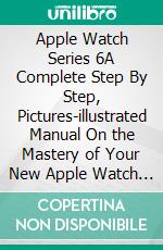 Apple Watch Series 6A Complete Step By Step, Pictures-illustrated Manual On the Mastery of Your New Apple Watch Series 6 with WatchOS 7 for Beginners and Pros. E-book. Formato EPUB ebook di Joyce Cavanagh