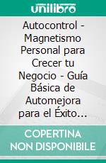 Autocontrol - Magnetismo Personal para Crecer tu Negocio - Guía Básica de Automejora para el Éxito Personal (3 Libros)Automejora Interna Colección de Oro. E-book. Formato PDF ebook di MENTES LIBRES