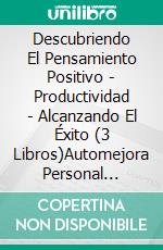 Descubriendo El Pensamiento Positivo - Productividad - Alcanzando El Éxito (3 Libros)Automejora Personal Colección De Oro. E-book. Formato PDF ebook di MENTES LIBRES