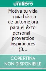 Motiva tu vida - guía básica de automejora para el éxito personal - proverbios inspiradores (3 libros)Despierta tu motivación colección de oro. E-book. Formato PDF ebook di MENTES LIBRES