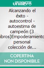 Alcanzando el éxito - autocontrol - autoestima de campeón (3 libros)Empoderamiento personal colección de oro. E-book. Formato PDF ebook di MENTES LIBRES