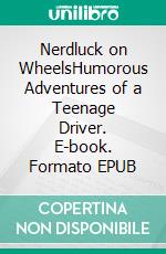 Nerdluck on WheelsHumorous Adventures of a Teenage Driver. E-book. Formato EPUB ebook