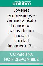 Jovenes empresarios - camino al éxito financiero - pasos de oro hacia la libertad financiera (3 libros)Finanzas empresariales colección de oro. E-book. Formato PDF ebook di MENTES LIBRES