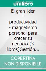 El gran lider - productividad - magnetismo personal para crecer tu negocio (3 libros)Gestión y liderazgo colección de oro. E-book. Formato PDF ebook di MENTES LIBRES