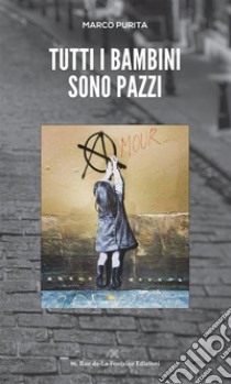 Tutti i bambini sono pazzi. E-book. Formato EPUB ebook di Marco Purita