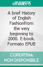 A brief History of English Fashionfrom the very beginning to 2000. E-book. Formato EPUB ebook di Carla Aira