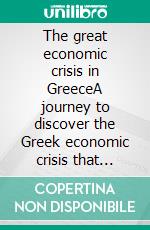 The great economic crisis in GreeceA journey to discover the Greek economic crisis that started in 2008 and alarmed the world. Its causes and implications. E-book. Formato EPUB ebook