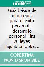 Guía básica de automejora para el éxito personal - desarrollo personal - las 76 leyes inquebrantables para su desarrollo personal (3 libros)Guía para el desarrollo personal colección de oro. E-book. Formato PDF ebook di MENTES LIBRES