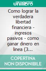 Como lograr la verdadera libertad financiera - ingresos pasivos - como ganar dinero en linea (3 libros)Libertad financiera colección de oro. E-book. Formato PDF ebook di MENTES LIBRES