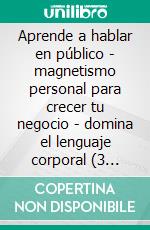 Aprende a hablar en público - magnetismo personal para crecer tu negocio - domina el lenguaje corporal (3 libros)Manejo verbal colección de oro. E-book. Formato PDF ebook di MENTES LIBRES