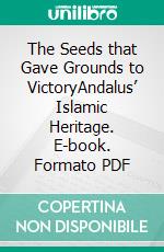 The Seeds that Gave  Grounds to VictoryAndalus’ Islamic Heritage. E-book. Formato PDF ebook di Prof. Dr. Faqihah Iliyasa Hamza Maulana Associate Professor Dr. Bey Zekkoub Abdelali