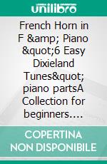 French Horn in F &amp; Piano &quot;6 Easy Dixieland Tunes&quot; piano partsA Collection for beginners. E-book. Formato EPUB ebook