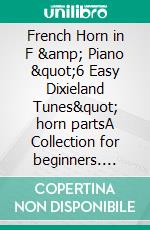 French Horn in F &amp; Piano &quot;6 Easy Dixieland Tunes&quot; horn partsA Collection for beginners. E-book. Formato EPUB ebook