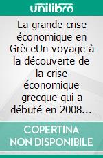 La grande crise économique en GrèceUn voyage à la découverte de la crise économique grecque qui a débuté en 2008 et a alarmé le monde entier. Quelles sont les causes et ses implications. E-book. Formato EPUB ebook di Stefano Calicchio