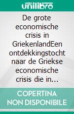 De grote economische crisis in GriekenlandEen ontdekkingstocht naar de Griekse economische crisis die in 2008 begon en de wereld verontrustte. Wat zijn de oorzaken en de implicaties. E-book. Formato EPUB ebook