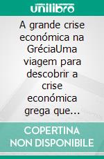 A grande crise económica na GréciaUma viagem para descobrir a crise económica grega que começou em 2008 e alarmou o mundo. Quais são as causas e as suas implicações. E-book. Formato EPUB ebook di Stefano Calicchio