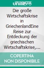 Die große Wirtschaftskrise in GriechenlandEine Reise zur Entdeckung der griechischen Wirtschaftskrise, die 2008 begann und die Welt alarmierte. Was sind die Ursachen und ihre Auswirkungen. E-book. Formato EPUB ebook di Stefano Calicchio