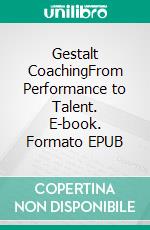 Gestalt CoachingFrom Performance to Talent. E-book. Formato EPUB ebook di Gabriele Baroni