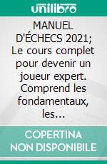 MANUEL D'ÉCHECS 2021; Le cours complet pour devenir un joueur expert. Comprend les fondamentaux, les ouvertures, les coups gagnants et les stratégies. E-book. Formato EPUB ebook