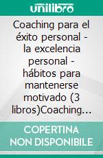 Coaching para el éxito personal - la excelencia personal - hábitos para mantenerse motivado (3 libros)Coaching personal colección de oro. E-book. Formato PDF ebook di MENTES LIBRES