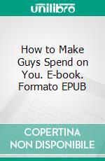 How to Make Guys Spend on You. E-book. Formato EPUB ebook