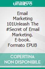 Email Marketing 101Unleash The #Secret of Email Marketing. E-book. Formato EPUB ebook