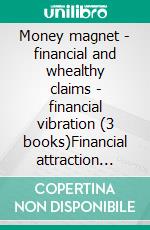 Money magnet - financial and whealthy claims - financial vibration (3 books)Financial attraction gold collection. E-book. Formato PDF ebook