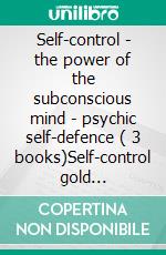 Self-control - the power of the subconscious mind - psychic self-defence ( 3 books)Self-control gold collection. E-book. Formato PDF