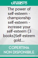 The power of self-esteem - championship self-esteem - increase your self-esteem (3 books)Self-esteem gold collection. E-book. Formato PDF