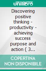 Discovering positive thinking - productivity - achieving success purpose and action ( 3 books)Personal self-improvement gold collection. E-book. Formato PDF ebook di MENTES LIBRES