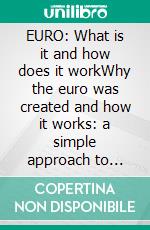 EURO: What is it and how does it workWhy the euro was created and how it works: a simple approach to Europe's single currency. E-book. Formato EPUB ebook di Stefano Calicchio