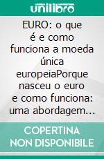 EURO: o que é e como funciona a moeda única europeiaPorque nasceu o euro e como funciona: uma abordagem simples à moeda única europeia. E-book. Formato EPUB ebook di Stefano Calicchio