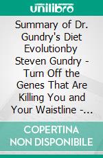 Summary of Dr. Gundry's Diet Evolutionby Steven Gundry - Turn Off the Genes That Are Killing You and Your Waistline - A Comprehensive Summary. E-book. Formato EPUB ebook di Alexander Cooper